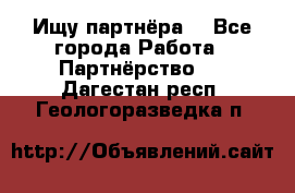 Ищу партнёра  - Все города Работа » Партнёрство   . Дагестан респ.,Геологоразведка п.